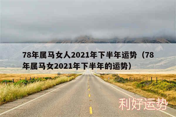 78年属马女人2024年下半年运势以及78年属马女2024年下半年的运势