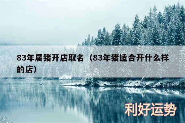 83年属猪开店取名以及83年猪适合开什么样的店