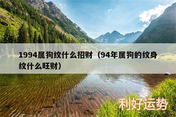 1994属狗纹什么招财以及94年属狗的纹身纹什么旺财