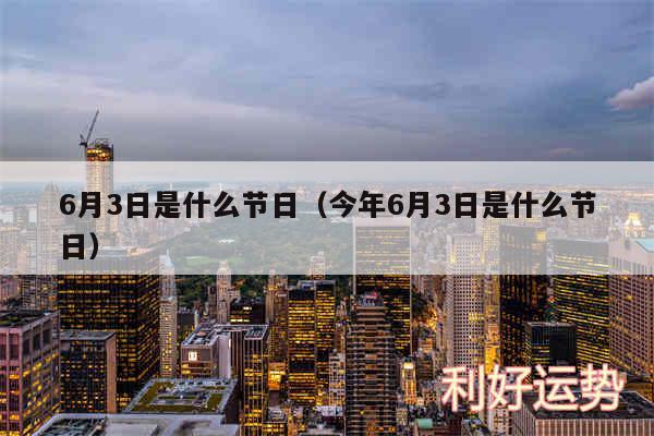 6月3日是什么节日以及今年6月3日是什么节日