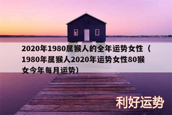 2020年1980属猴人的全年运势女性以及1980年属猴人2020年运势女性80猴女今年每月运势