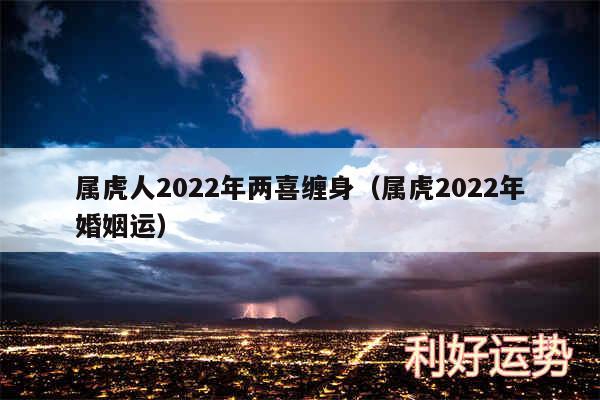 属虎人2024年两喜缠身以及属虎2024年婚姻运