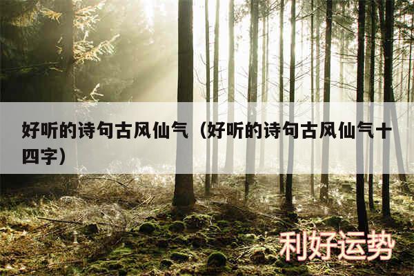 好听的诗句古风仙气以及好听的诗句古风仙气十四字