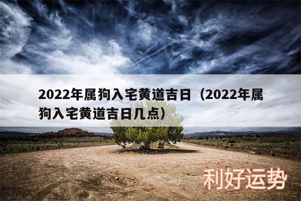 2024年属狗入宅黄道吉日以及2024年属狗入宅黄道吉日几点