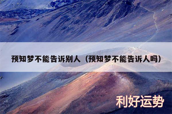 预知梦不能告诉别人以及预知梦不能告诉人吗