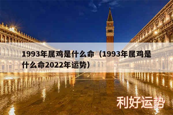 1993年属鸡是什么命以及1993年属鸡是什么命2024年运势