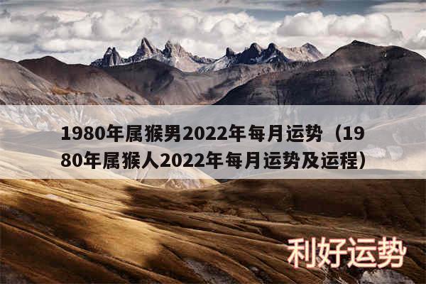 1980年属猴男2024年每月运势以及1980年属猴人2024年每月运势及运程