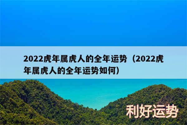 2024虎年属虎人的全年运势以及2024虎年属虎人的全年运势如何