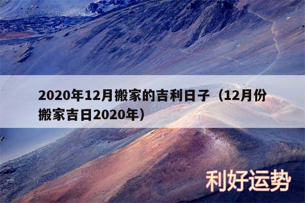 2020年12月搬家的吉利日子以及12月份搬家吉日2020年