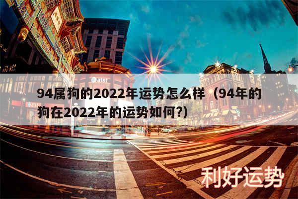 94属狗的2024年运势怎么样以及94年的狗在2024年的运势如何?