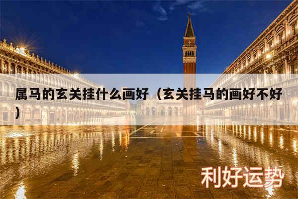 属马的玄关挂什么画好以及玄关挂马的画好不好