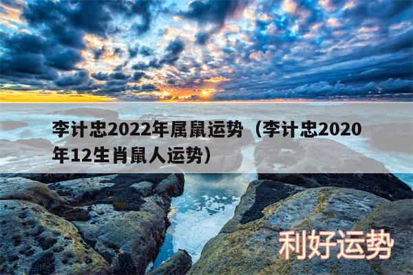 李计忠2024年属鼠运势以及李计忠2020年12生肖鼠人运势