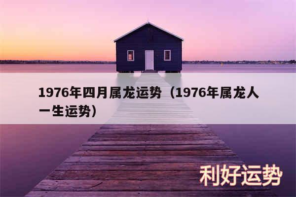 1976年四月属龙运势以及1976年属龙人一生运势