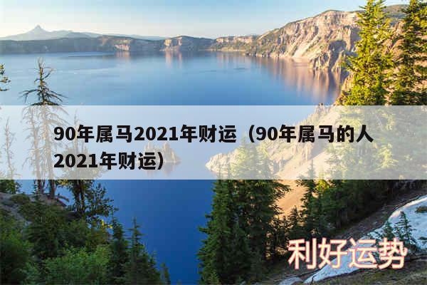 90年属马2024年财运以及90年属马的人2024年财运