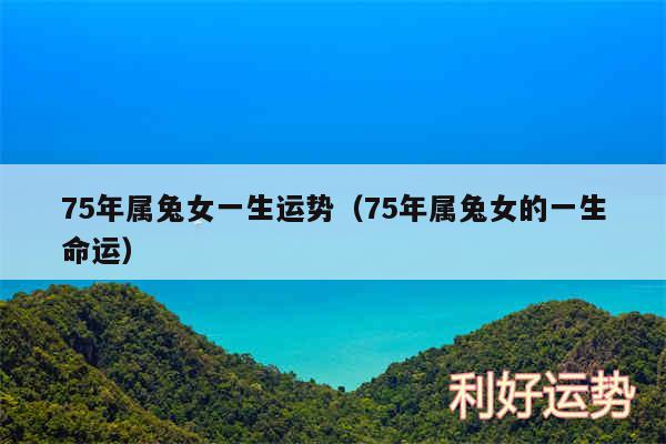 75年属兔女一生运势以及75年属兔女的一生命运