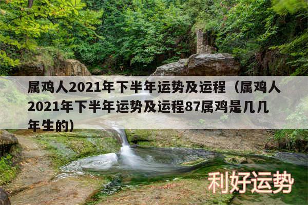 属鸡人2024年下半年运势及运程以及属鸡人2024年下半年运势及运程87属鸡是几几年生的