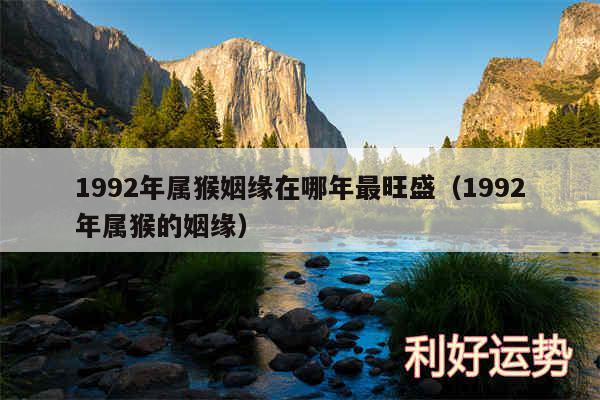 1992年属猴姻缘在哪年最旺盛以及1992年属猴的姻缘