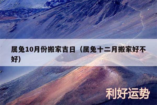 属兔10月份搬家吉日以及属兔十二月搬家好不好