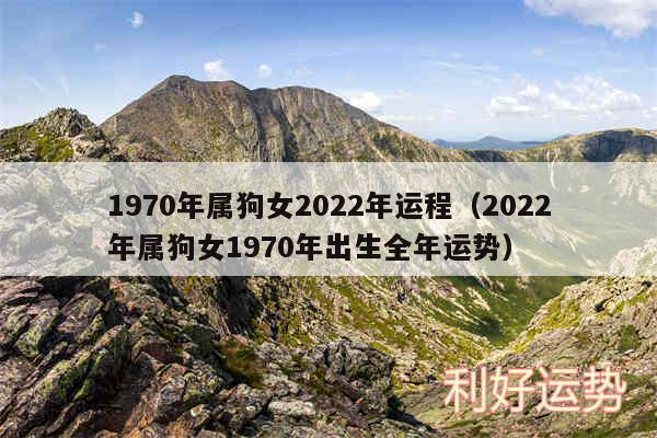 1970年属狗女2024年运程以及2024年属狗女1970年出生全年运势