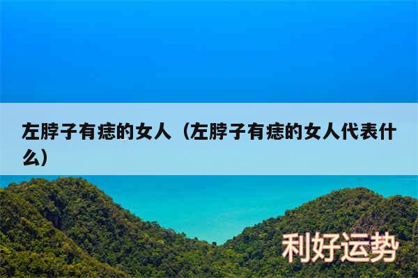 左脖子有痣的女人以及左脖子有痣的女人代表什么