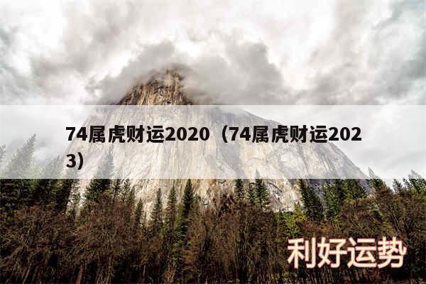 74属虎财运2020以及74属虎财运2024