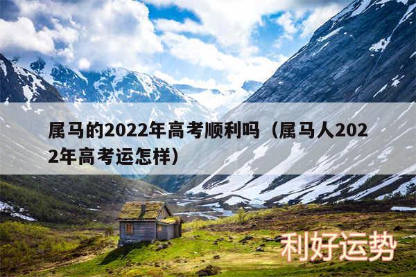 属马的2024年高考顺利吗以及属马人2024年高考运怎样