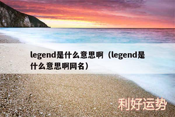 legend是什么意思啊以及legend是什么意思啊网名