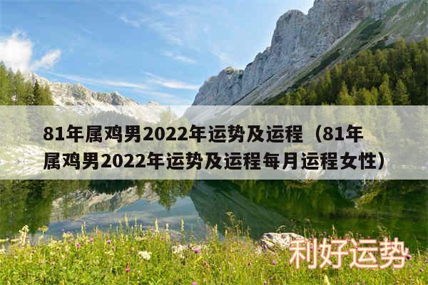 81年属鸡男2024年运势及运程以及81年属鸡男2024年运势及运程每月运程女性