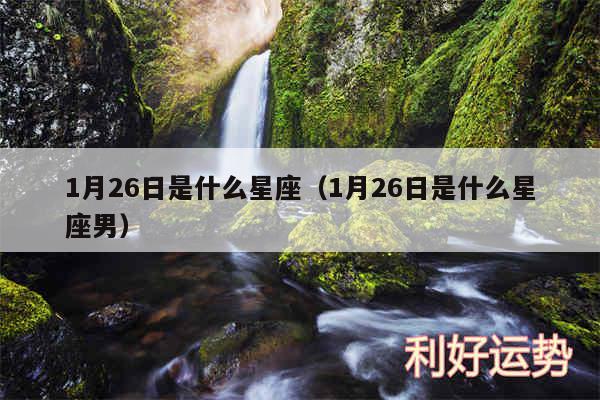 1月26日是什么星座以及1月26日是什么星座男