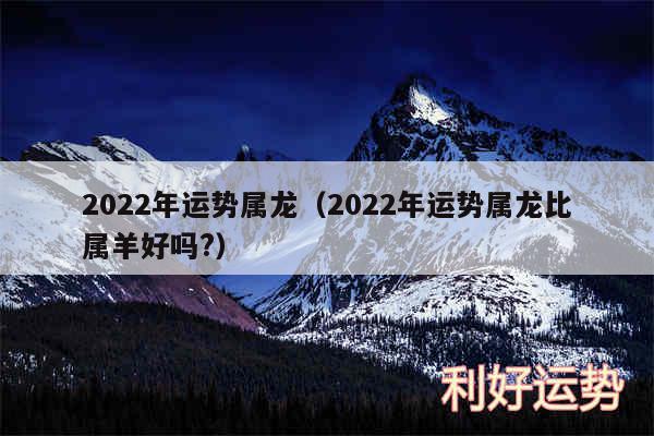 2024年运势属龙以及2024年运势属龙比属羊好吗?