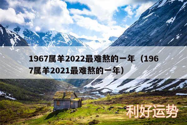 1967属羊2024最难熬的一年以及1967属羊2024最难熬的一年