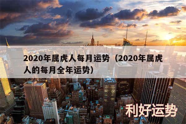 2020年属虎人每月运势以及2020年属虎人的每月全年运势