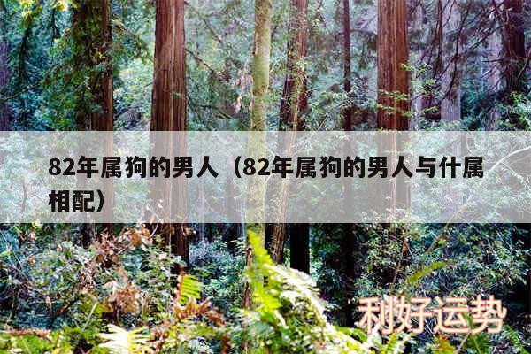 82年属狗的男人以及82年属狗的男人与什属相配