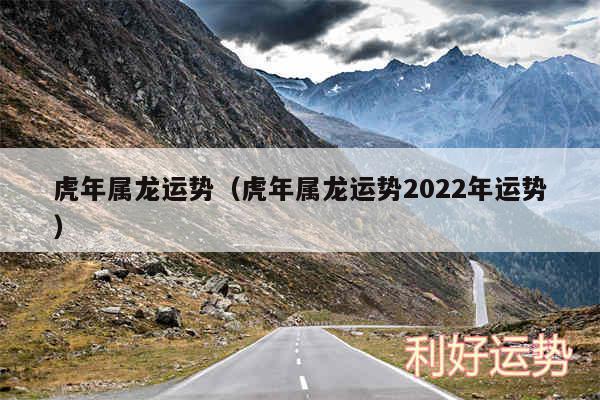 虎年属龙运势以及虎年属龙运势2024年运势