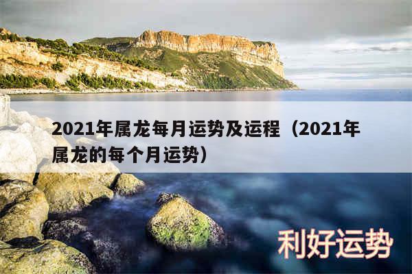 2024年属龙每月运势及运程以及2024年属龙的每个月运势