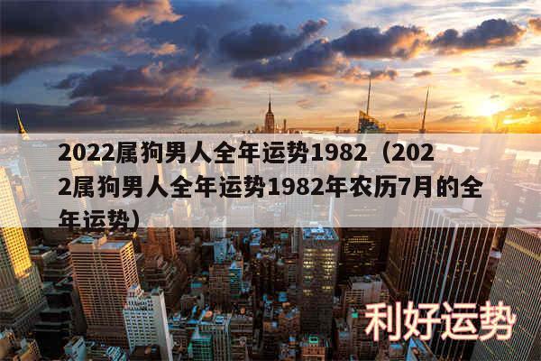 2024属狗男人全年运势1982以及2024属狗男人全年运势1982年农历7月的全年运势