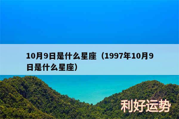 10月9日是什么星座以及1997年10月9日是什么星座