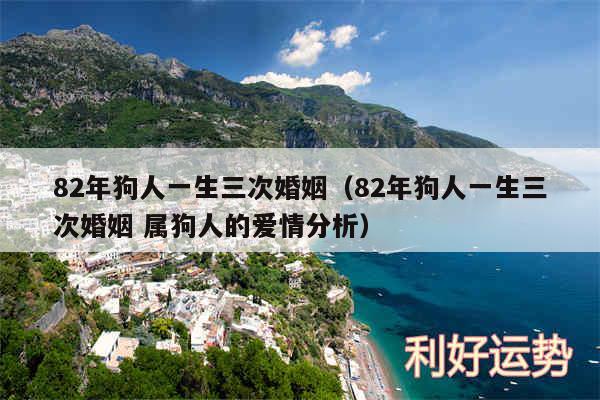 82年狗人一生三次婚姻以及82年狗人一生三次婚姻 属狗人的爱情分析