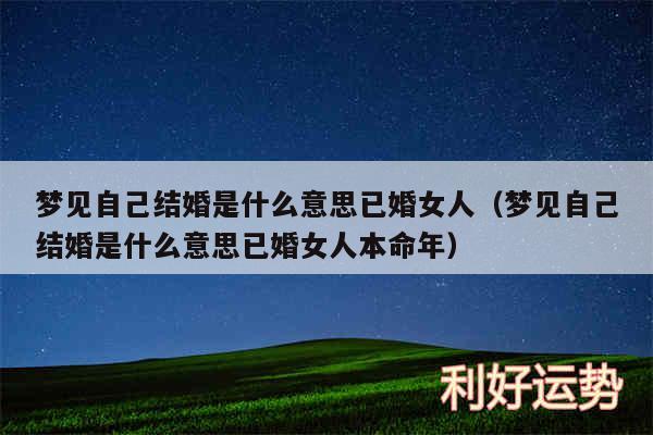 梦见自己结婚是什么意思已婚女人以及梦见自己结婚是什么意思已婚女人本命年