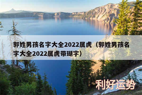 郭姓男孩名字大全2024属虎以及郭姓男孩名字大全2024属虎带瑚字