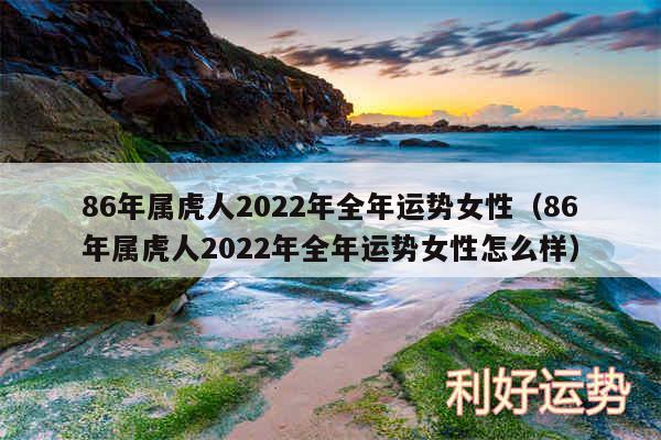 86年属虎人2024年全年运势女性以及86年属虎人2024年全年运势女性怎么样