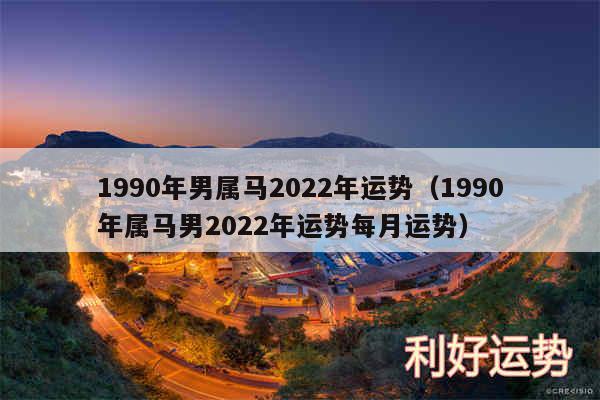 1990年男属马2024年运势以及1990年属马男2024年运势每月运势