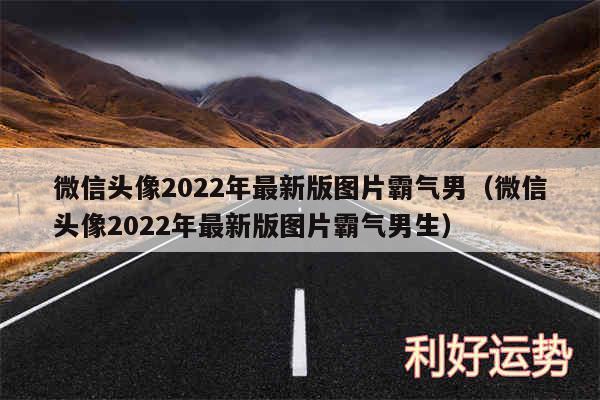 微信头像2024年最新版图片霸气男以及微信头像2024年最新版图片霸气男生