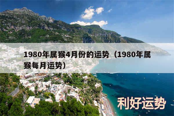 1980年属猴4月份的运势以及1980年属猴每月运势