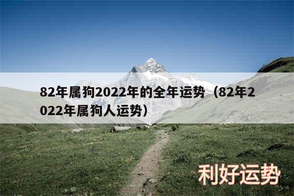 82年属狗2024年的全年运势以及82年2024年属狗人运势