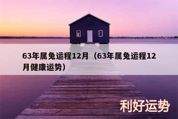 63年属兔运程12月以及63年属兔运程12月健康运势