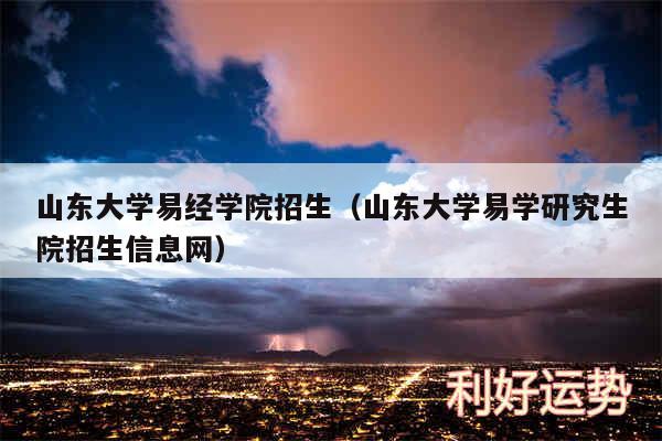 山东大学易经学院招生以及山东大学易学研究生院招生信息网