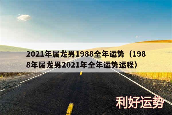 2024年属龙男1988全年运势以及1988年属龙男2024年全年运势运程