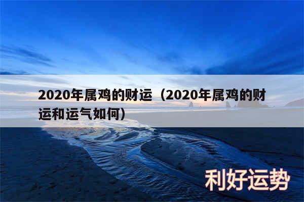 2020年属鸡的财运以及2020年属鸡的财运和运气如何