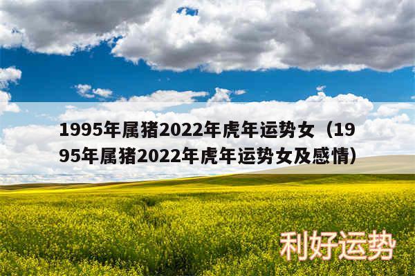 1995年属猪2024年虎年运势女以及1995年属猪2024年虎年运势女及感情